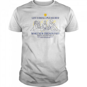 Fast Friends Life’s Small Pleasures Make New Friends Fast T-Shirt