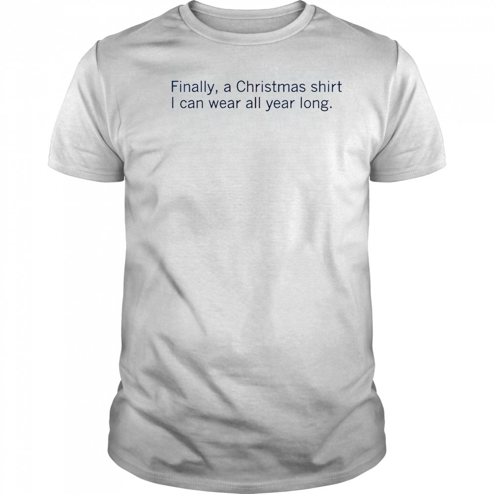 Finally A Christmas Shirt I Can Wear All Year Long T-Shirt