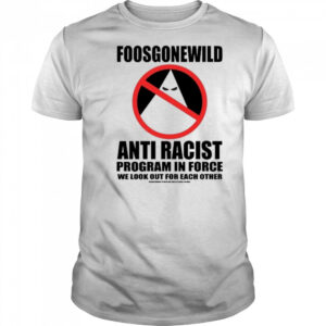 Foosgonewild Anti Racist Program In Force Shirt
