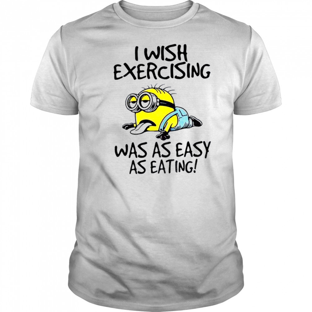 Funny Minion I wish exercising was as easy as eating shirt