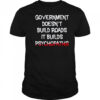 Government doesn’t build roads it builds psychopaths shirt