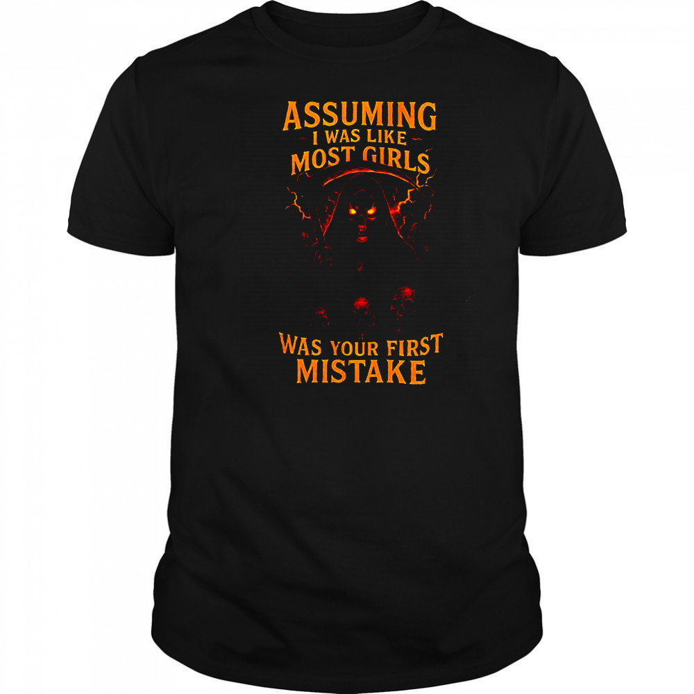 Grim reaper assuming I was like most girls was your first mistake shirt