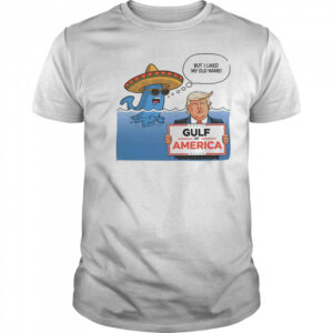 Gulf of America Trump parody meme but I liked my old name shirt