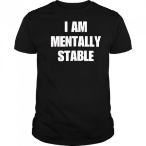 I Am Mentally Stable shirt