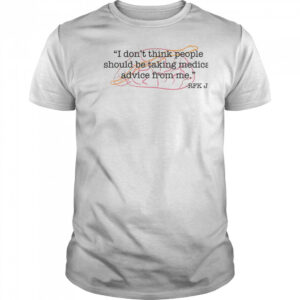 I don’t think people should be taking medical advice from me shirt