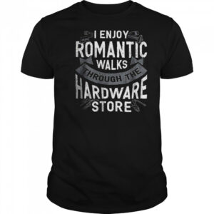 I enjoy romantic walks through the hardware store shirt
