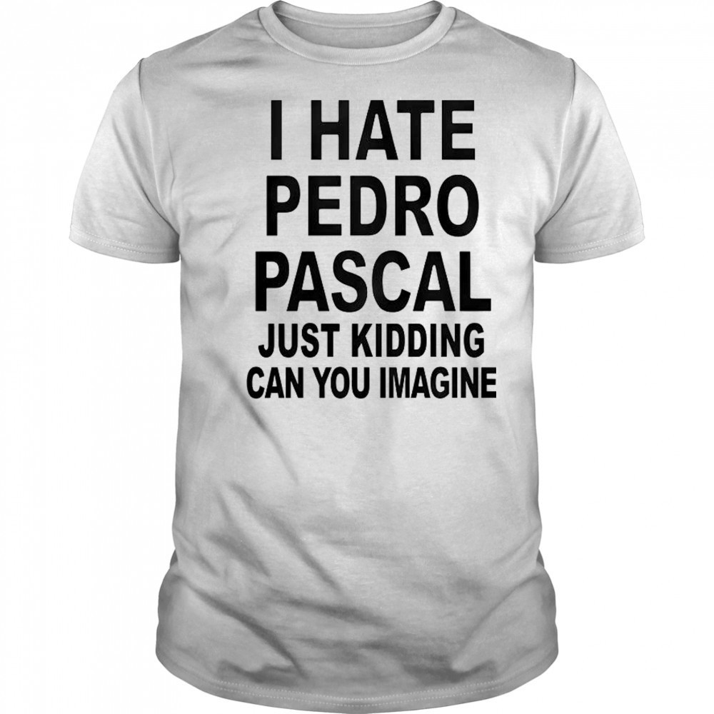 I Hate Pedro Just Kidding Can You Imagine T-Shirt
