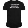 I love sucking dicks with my butthole shirt