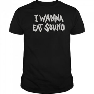 I Wanna Eat Sound T-Shirt