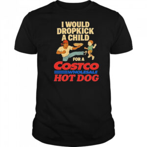 I Would Dropkick A Child For A Costco Wholesale Hot Dog Shirts
