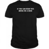 If you can read this bring me a beer shirt