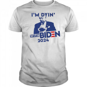 I’m Dyin’ with Biden shirt