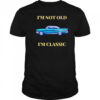I’m Not Old I’m Classic Car shirt