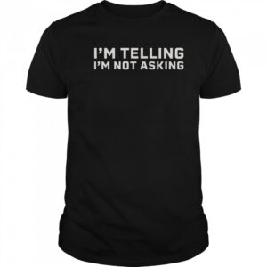 I’m Telling I’m Not Asking T-Shirt