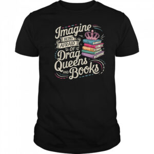 Imagine Being Afraid Of Drag Queens And Books LGBT Pride shirt