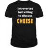Introverted but willing to discuss cheese shirt