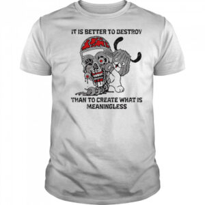 It is better to destroy than to create what is meaningless shirt