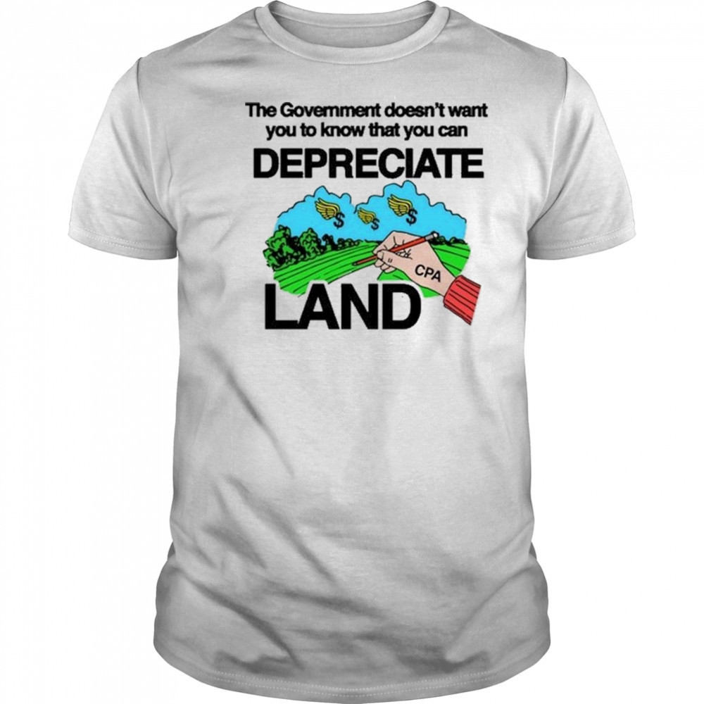 Itisbarelylegl The Government Doesn’t Want You To Know That You Can Depreciate Land Shirt