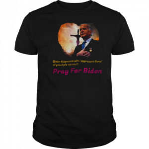 Joe Biden diagnosed with aggressive form of prostate cancer Pray for Biden shirt