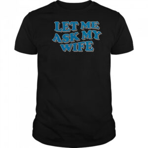 Let Me Ask My Wife T-Shirt