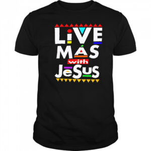 Live Mas With Jesus shirt