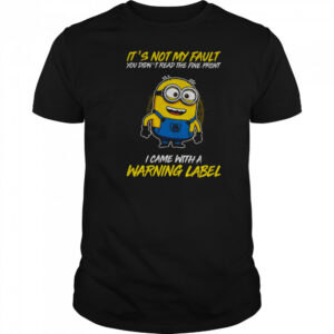 Minion it’s not my fault you didn’t read the fine print I came with warning label shirt