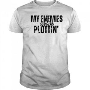My Enemies Are Plottin shirt