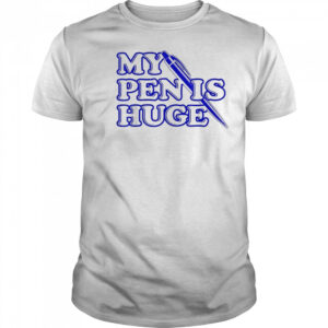 My Pen Is Huge T-Shirt