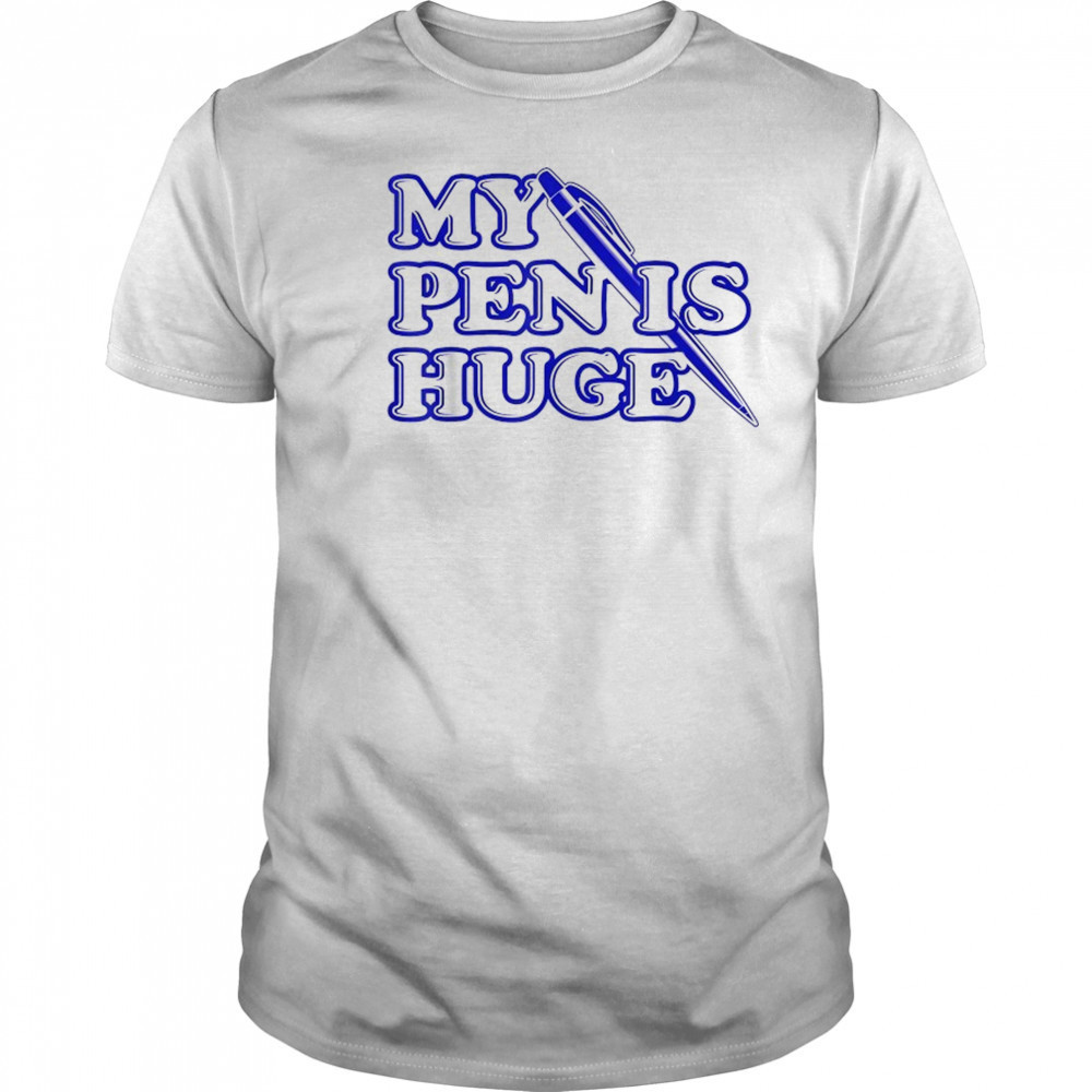 My Pen Is Huge T-Shirt