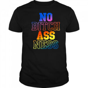 No bitch ass ness shirt
