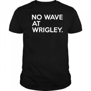 No wave at wrigley shirt