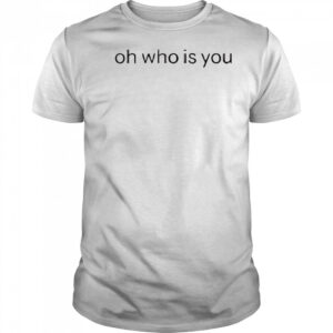 Oh who is you shirt
