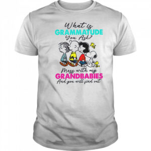 Peanuts characters what is grammatude you ask mess with my grandbabies shirt