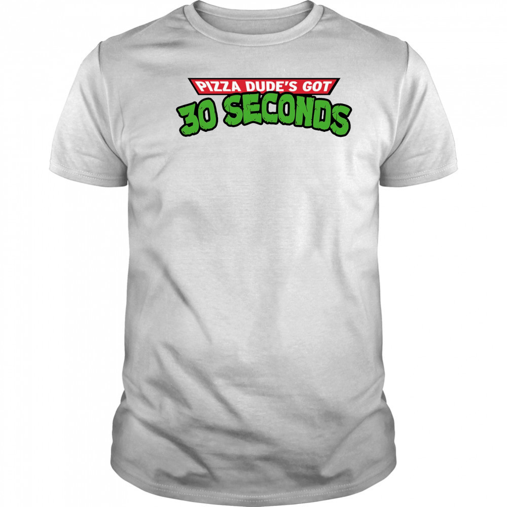 Pizza dude’s got 30 seconds shirt