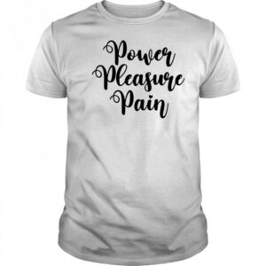 Power Pleasure Pain shirt