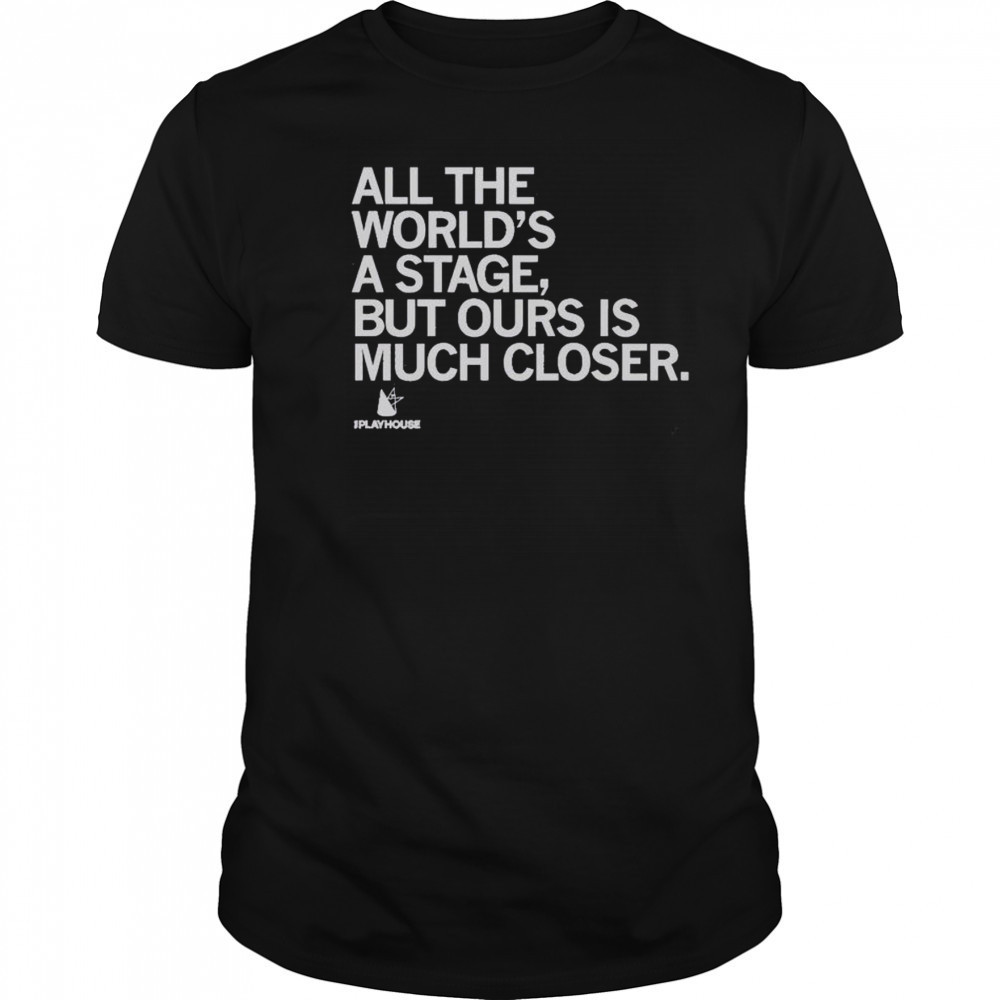 Premium The Playhouse All The World’s A Stage But Ours Is Much Closer T-Shirt