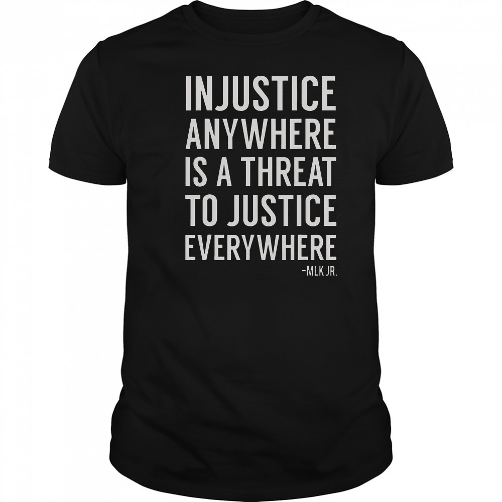 Proud Activist Merch Injustice Anywhere Is A Threat To Justice Everywhere T-Shirt