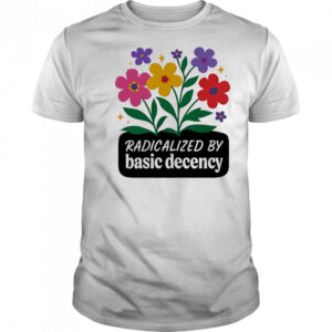 Radicalized By Basic Decency flowers shirt