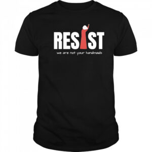 Resist Feminist We Are Not Your Handmaids Shirt