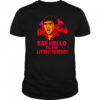 Say hello to my little friend shirt