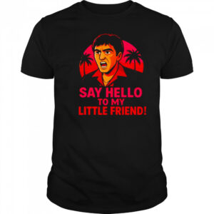 Say hello to my little friend shirt
