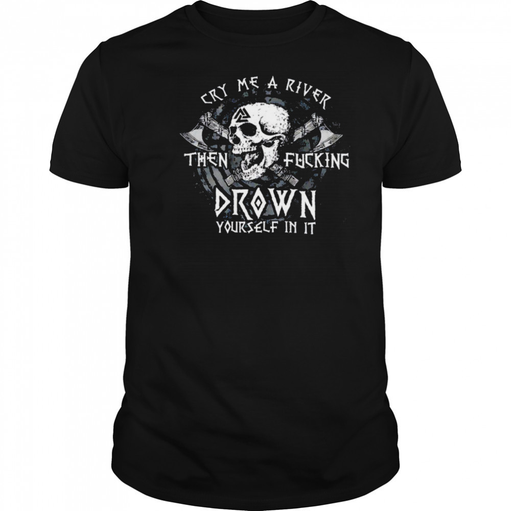Skull cry me a river then fcking drown yourself in it shirt