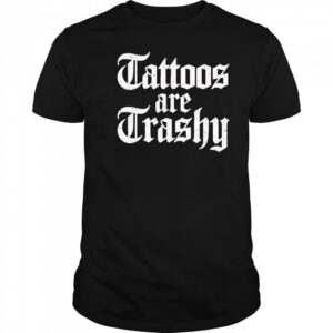 Tattoos are trashy shirt