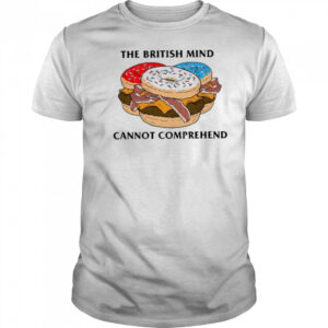 The British Mind Cannot Comprehend shirt