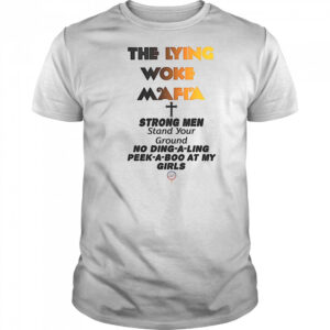 The lying woke mafia strong men love their girls shirt