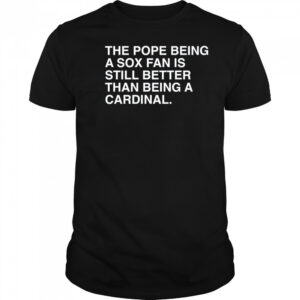 The Pope Being A Sox Fan Is Still Better Than Being A Cardinal Pope Leo XIV New t-shirt