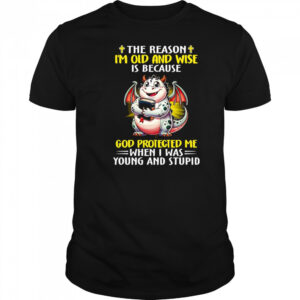 The reason I’m old and wise is because God protected me when I was young and stupid shirt