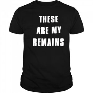 These Are My Remains shirt