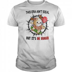 This era ain’t ideal but it’s on brand shirt
