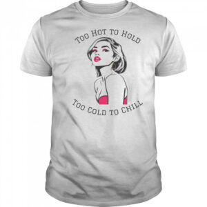 Too Hot To Hold Too Cold To Chill girl sexy shirt